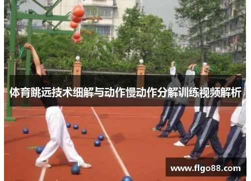 体育跳远技术细解与动作慢动作分解训练视频解析